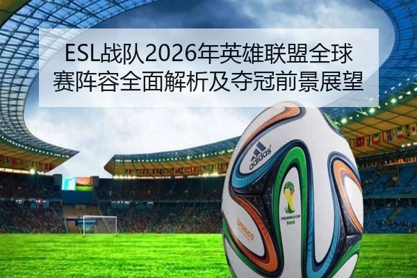 ESL战队2026年英雄联盟全球赛阵容全面解析及夺冠前景展望
